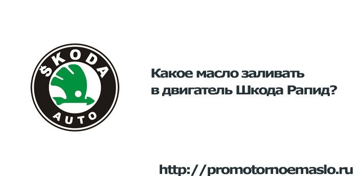 Какое масло заливать в двигатель Шкода Рапид?